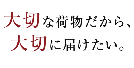 大切な荷物だから、大切に届けたい。